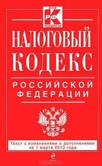 Налоговый кодекс Российской Федерации. Части первая и вторая (текст с изменениями и дополнениями на 1 марта 2013 года)