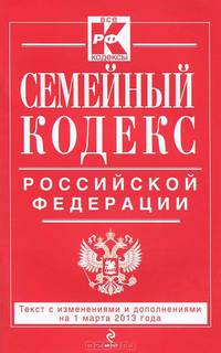 Семейный кодекс Российской Федерации (текст с изменениями и дополнениями на 1 марта 2013 года)