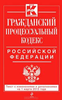 Гражданский процессуальный кодекс Российской Федерации (текст с изменениями и дополнениями на 1 марта 2013 года)