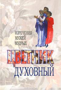 Цветник духовный. Назидательные мысли и добрые советы, выбранные из творений мужей мудрых и святых