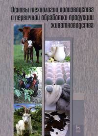 Основы технологии производства и первичной обработки продукции животноводства. Учебное пособие. Гриф УМО вузов России