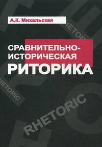 Сравнительно-историческая риторика: Учебное пособие / А.К. Михальская. - (Высшее образование).
