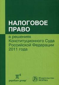 Налоговое право в решениях Конституционного Суда Российской Федерации 2011 года: По материалам IX международной научно-практической конференции 20-21 апреля 2012 г., Москва / Сост.