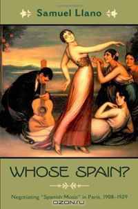 Whose Spain?: Negotiating "Spanish Music" in Paris, 1908-1929 (Currents in Latin American & Iberian Music)
