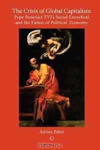 The Crisis of Global Capitalism: Pope Benedict XVIS Social Encyclical and the Future of Political Economy