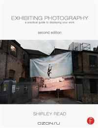Exhibiting Photography, Second Edition: A Practical Guide to Displaying Your Work
