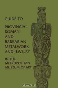 Guide to Provincial Roman and Barbarian Metalwork and Jewelry in The Metropolitan Museum of Art