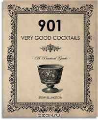 901 Very Good Cocktails: A Practical Guide