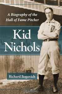 Kid Nichols: A Biography of the Hall of Fame Pitcher