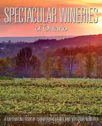 Spectacular Wineries of Ontario: A Captivating Tour of Established, Estate and Boutique Wineries (Spectacular Wineries series)