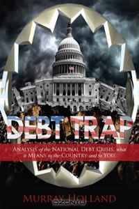 Debt Trap: Analysis of the National Debt Crisis, What it Means to the Country and To You