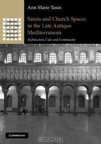 Saints and Church Spaces in the Late Antique Mediterranean: Architecture, Cult, and Community (Greek Culture in the Roman World)