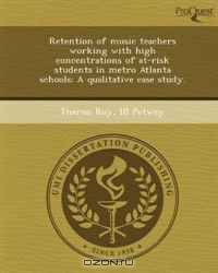 Retention of music teachers working with high concentrations of at-risk students in metro Atlanta schools: A qualitative case study.