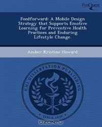 Feedforward: A Mobile Design Strategy that Supports Emotive Learning for Preventive Health Practices and Enduring Lifestyle Change.