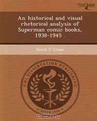 An historical and visual rhetorical analysis of Superman comic books, 1938-1945 .
