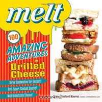 Melt: 100 Amazing Adventures in Grilled Cheese