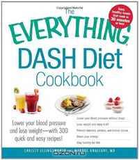 The Everything DASH Diet Cookbook: Lower your blood pressure and lose weight - with 300 quick and easy recipes! Lower your blood pressure without ... Stay healthy for life! (Everything Series)