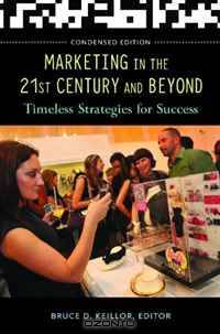 Marketing in the 21st Century and Beyond: Timeless Strategies for Success, Condensed Edition
