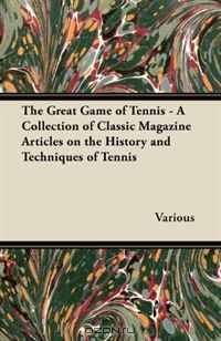 The Great Game of Tennis - A Collection of Classic Magazine Articles on the History and Techniques of Tennis
