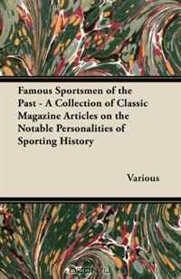 Famous Sportsmen of the Past - A Collection of Classic Magazine Articles on the Notable Personalities of Sporting History