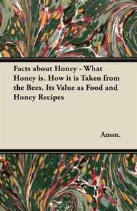 Facts about Honey - What Honey is, How it is Taken from the Bees, Its Value as Food and Honey Recipes