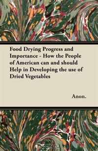 Food Drying Progress and Importance - How the People of American can and should Help in Developing the use of Dried Vegetables