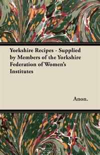 Yorkshire Recipes - Supplied by Members of the Yorkshire Federation of Women