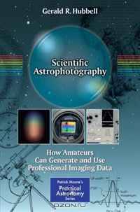 Scientific Astrophotography: How Amateurs Can Generate and Use Professional Imaging Data (Patrick Moore
