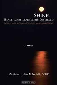 Shine! Healthcare Leadership Distilled: Increase your Bottom-line Through Improved Leadership
