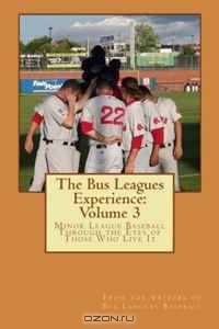 The Bus Leagues Experience: Volume 3: From the writers of Busleaguesbaseball.com