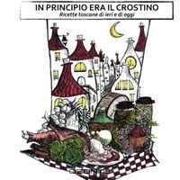 In principio era il crostino: Ricette toscane di ieri e di oggi (Italian Edition)