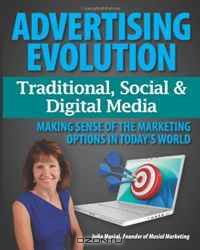 Advertising Evolution - Traditional Media, Social Media & Digital Media: Making Sense of the Marketing Options in Today