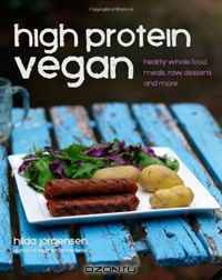 High Protein Vegan: Hearty Whole Food Meals, Raw Desserts and More