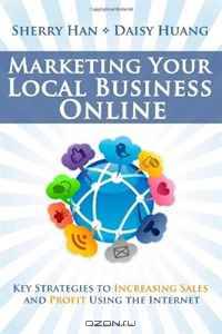 Marketing Your Local Business Online: Key Strategies to Increasing Sales and Profit Using the Internet