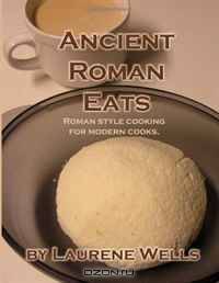 Ancient Roman Eats: Roman Style Cooking for Modern Cooks.