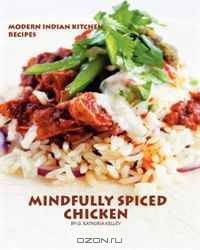 Mindfully Spiced Chicken: Recipes from the Modern Indian Kitchen (Volume 1)