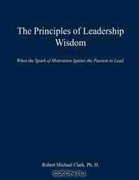The Principles of Leadership Wisdom: When the Spark of Motivation ignites the Passion to Lead. (Volume 1)