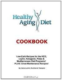 Healthy Aging Diet Cookbook: Lo-Carb recipes for the HCG, Leptin, Ketogenic, Paleo & Mediterranean Diet Programs! Plus Great Maintenance Recipes! (Volume 1)