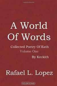 A World Of Words: Collected Poetry Of Eath: Volume One By Keckith (Volume 1)