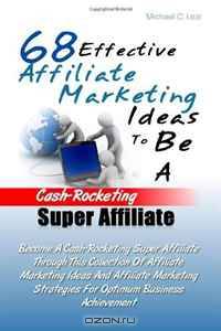 68 Effective Affiliate Marketing Ideas To Be A Cash-Rocketing Super Affiliate: Become A Cash-Rocketing Super Affiliate Through This Collection Of ... Strategies For Optimum Business Achievement