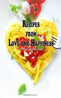 Recipes from Love and Happiness: Meals I Make People Love