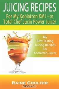 Juicing Recipes For My Koolatron KMJ-01: Total Chef Jucin