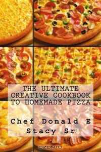 The Ultimate Creative Cookbook To Homemade Pizza