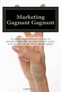 Marketing Gagnant Gagnant: Le guide essentiel pour evoluer et prosperer dans les marches actuels, grace a un marketing ou tout le monde gagne (French Edition)
