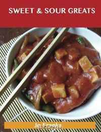 Sweet & Sour Greats: Delicious Sweet & Sour Recipes, The Top 56 Sweet & Sour Recipes
