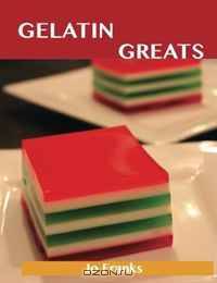 Gelatin Greats: Delicious Gelatin Recipes, The Top 100 Gelatin Recipes