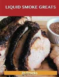 Liquid Smoke Greats: Delicious Liquid Smoke Recipes, The Top 71 Liquid Smoke Recipes