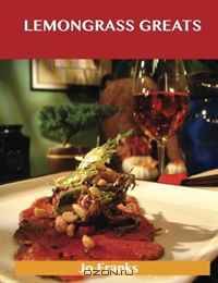 Lemongrass Greats: Delicious Lemongrass Recipes, The Top 76 Lemongrass Recipes