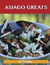 Asiago Greats: Delicious Asiago Recipes, The Top 53 Asiago Recipes