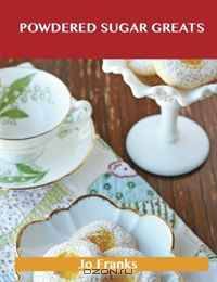 Powdered Sugar Greats: Delicious Powdered Sugar Recipes, The Top 100 Powdered Sugar Recipes
